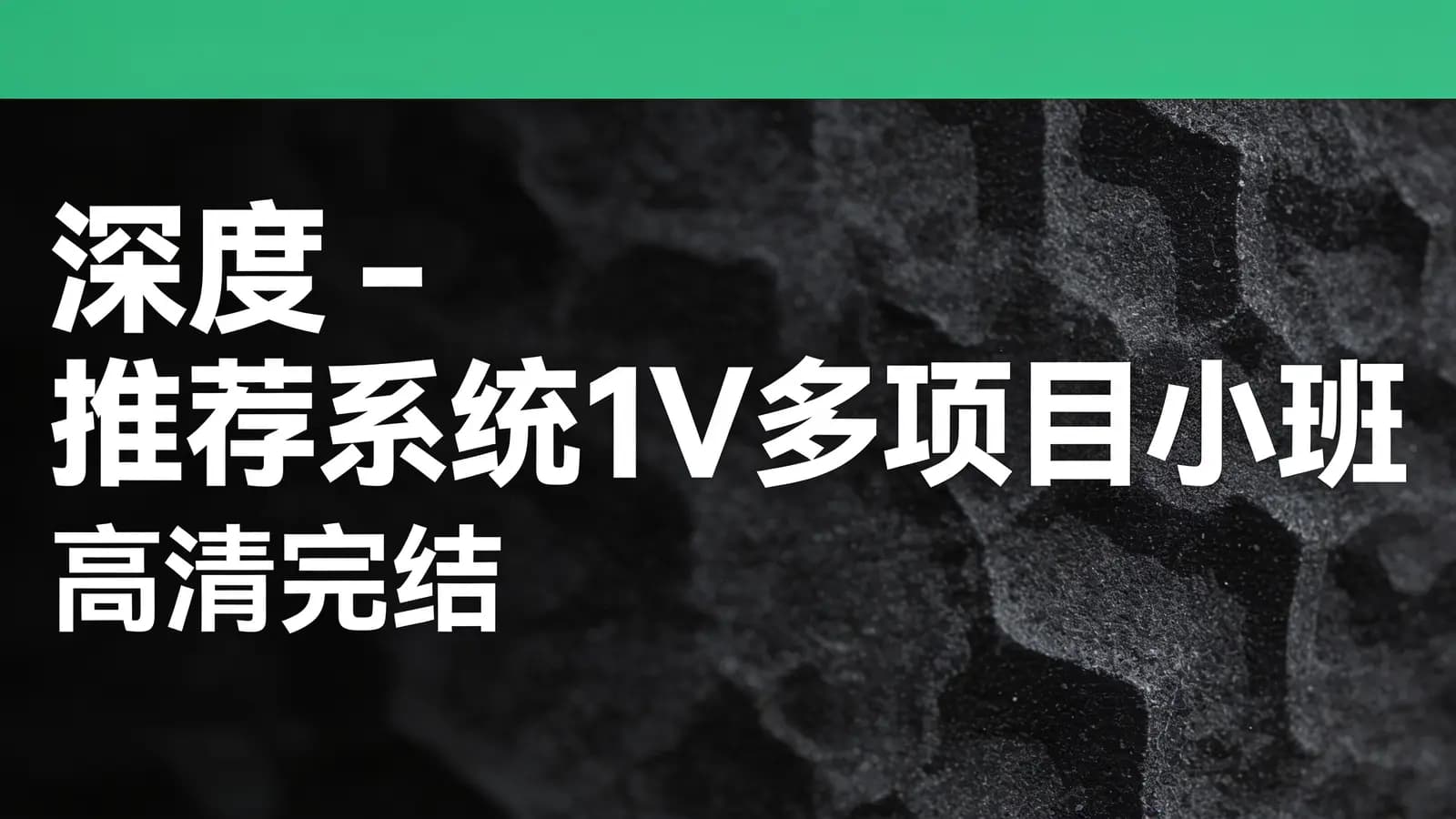 深度 - 推荐系统1V多项目小班(高清完结)
