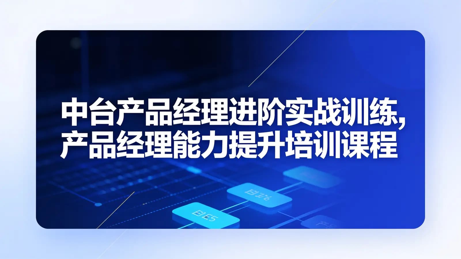 网络整理中台产品经理进阶实战训练,产品经理能力提升培训课程