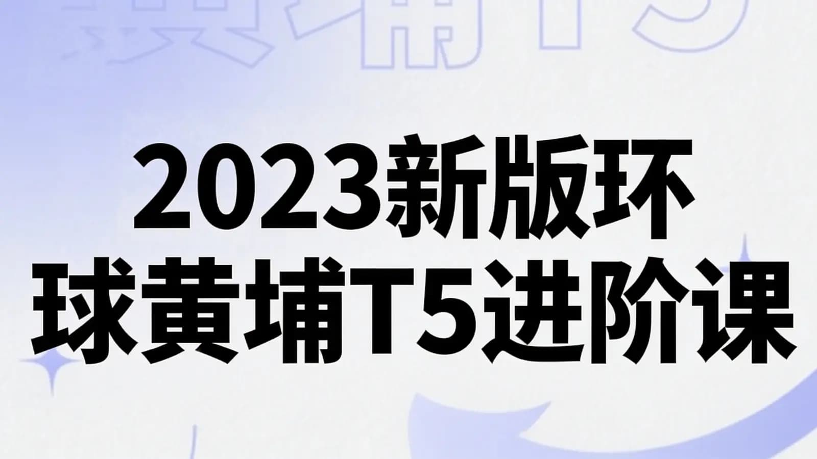 网络整理2023新版环球黄埔T5进阶课