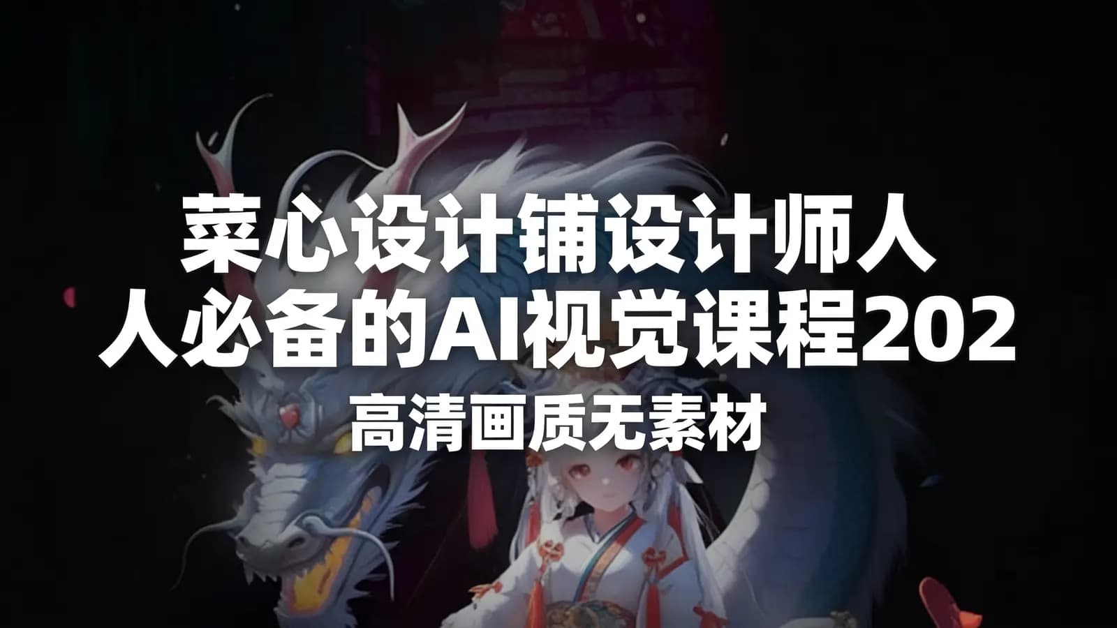 网络整理菜心设计铺设计师人人必备的AI视觉课程2023年AIGC(高清画质无素材)