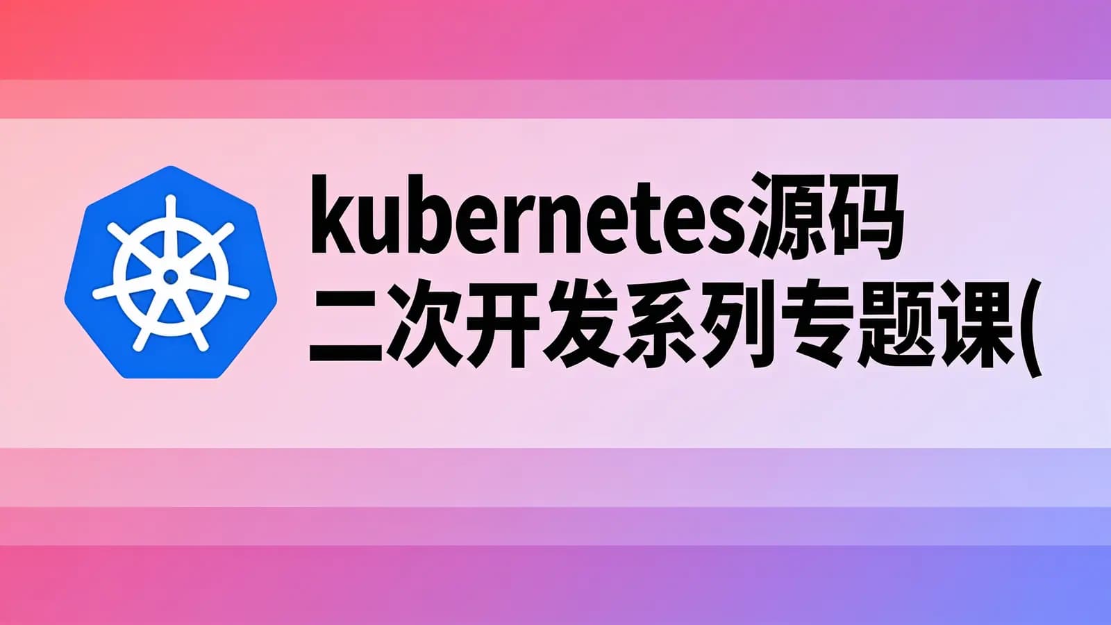 网络整理kubernetes源码二次开发系列专题课(一到三),玩转高阶K8s