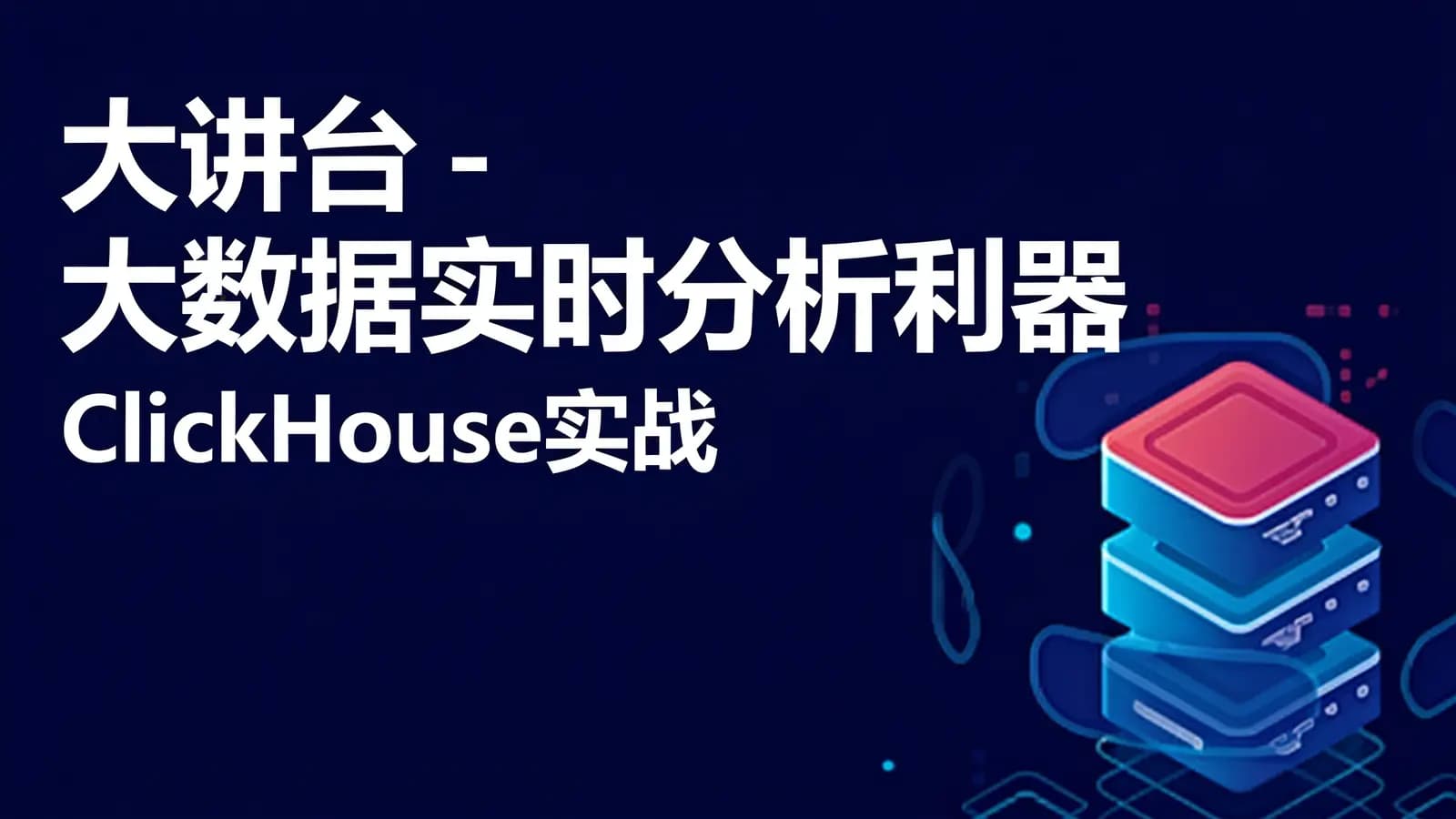大讲台 - 大数据实时分析利器:ClickHouse实战