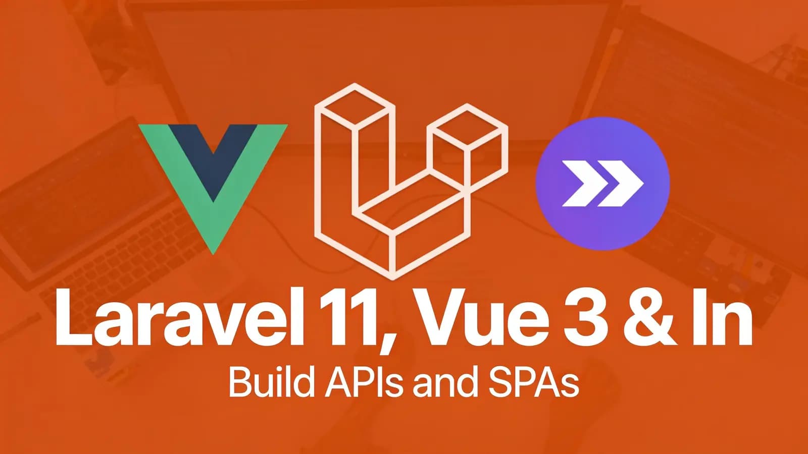 Laravel 11, Vue 3 & Inertia (2024) – Build APIs and SPAs
