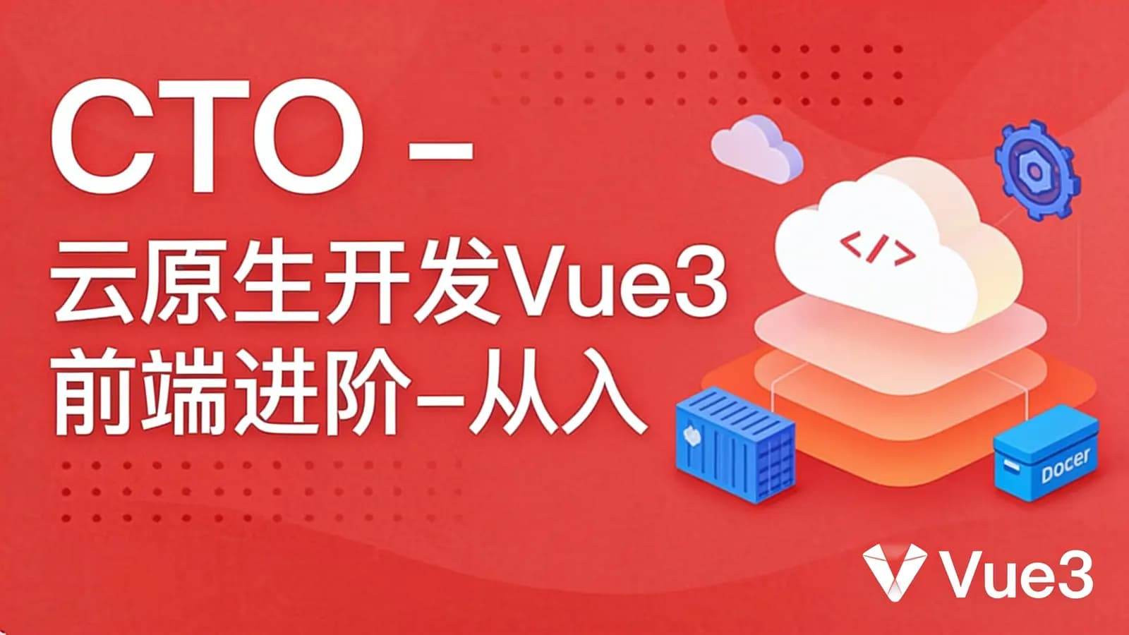 CTO - 云原生开发Vue3前端进阶-从入门到项目实战