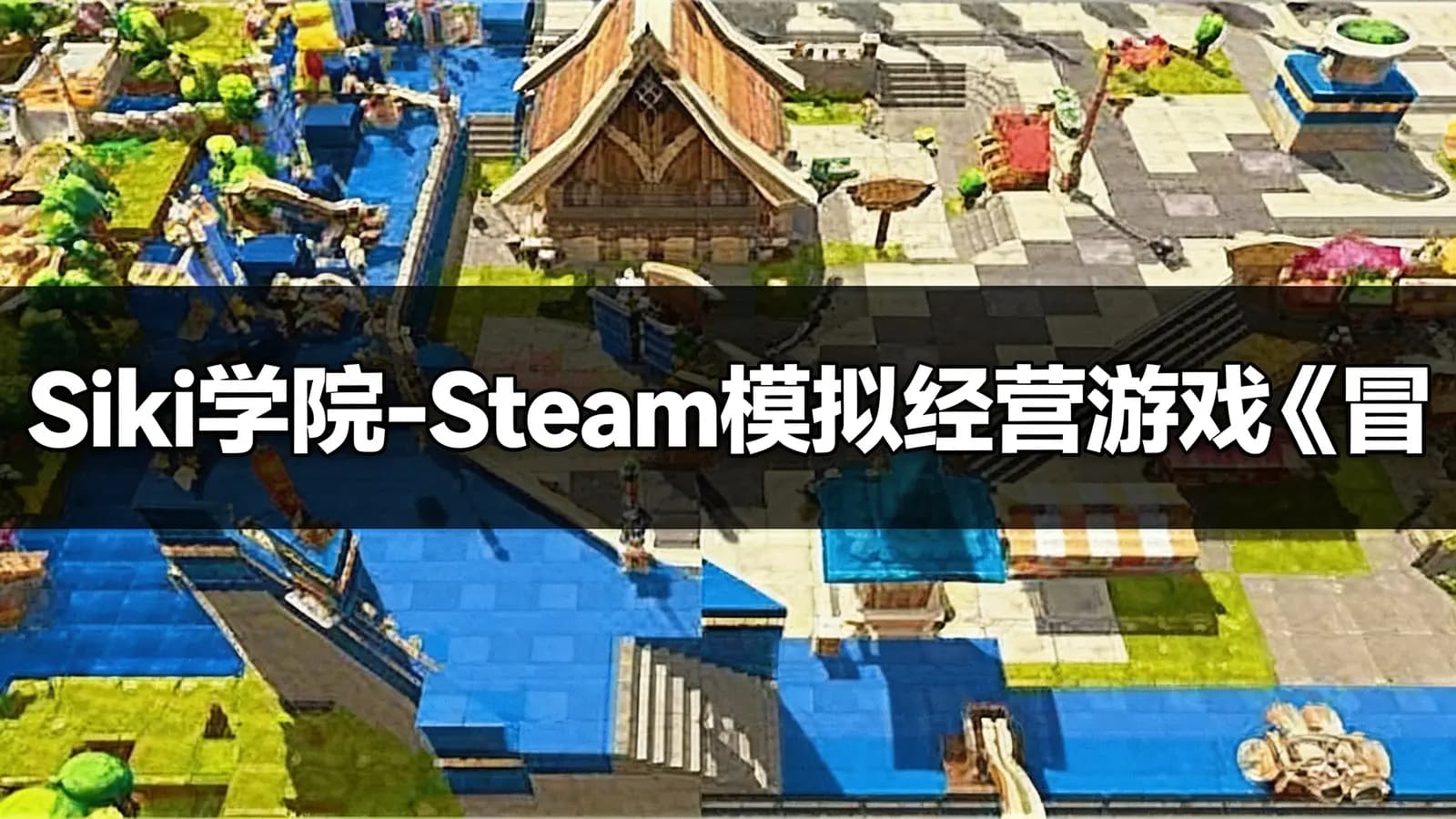 网络整理Siki学院 - Steam模拟经营游戏《冒险村的商人日记》全流程教程