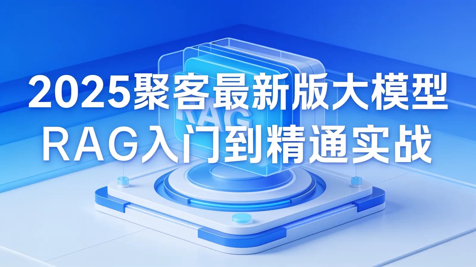 2025聚客最新版大模型RAG入门到精通实战教程