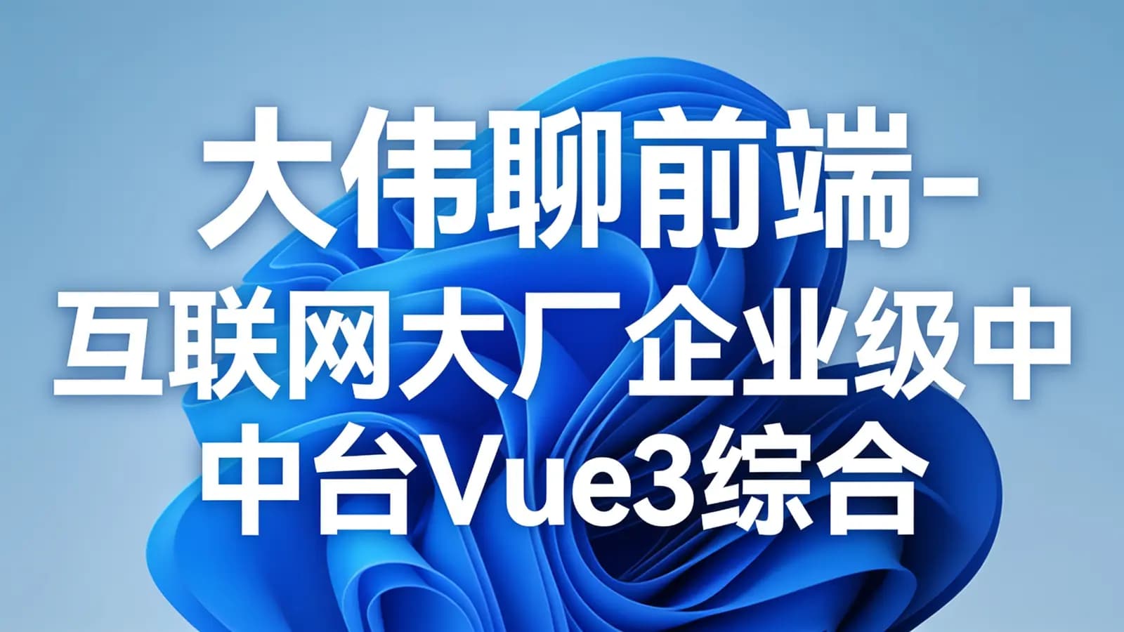 大伟聊前端-互联网大厂企业级中台Vue3综合实战提升和前端开发规范