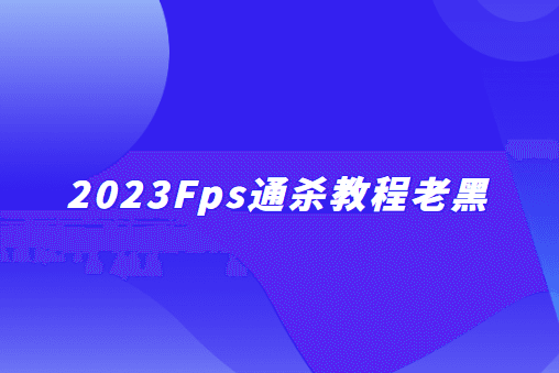 2023Fps通杀教程老黑