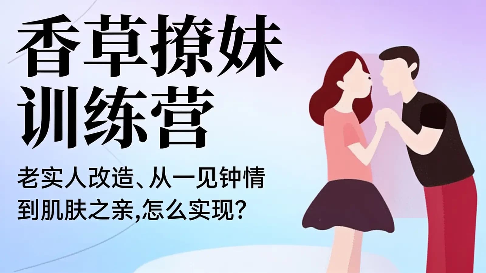 香草撩妹训练营:老实人改造、从一见钟情 到肌肤之亲,怎么实现?