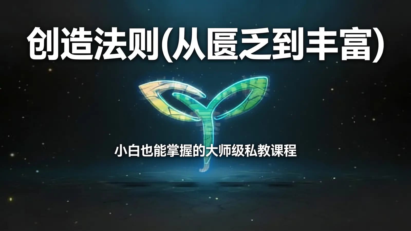 创造法则(从匮乏到丰富)·小白也能掌握的大师级私教课程