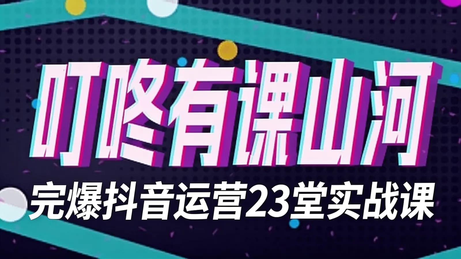 网络整理叮咚有课山河:完爆抖音运营23堂实战课