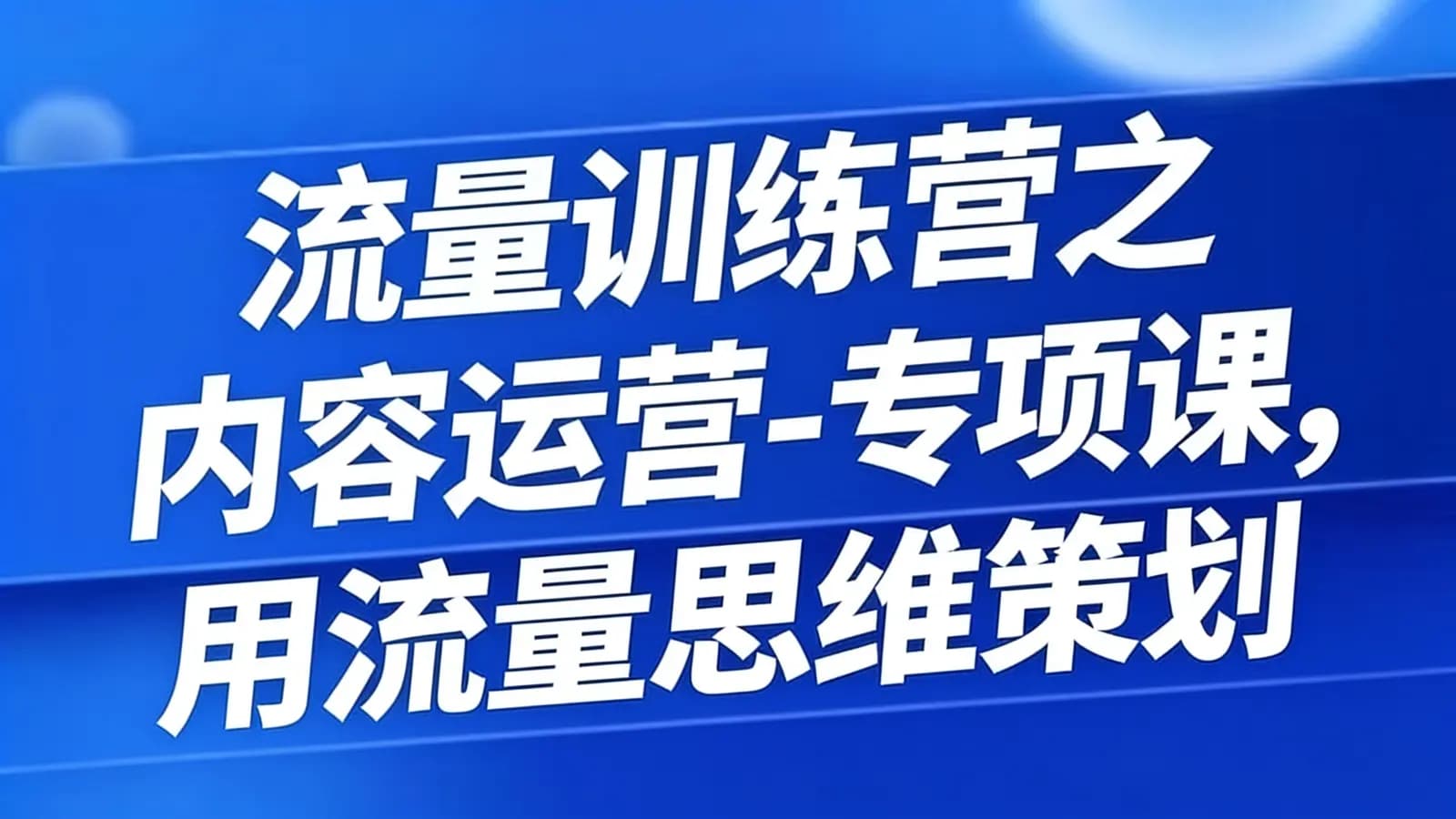 流量训练营之内容运营-专项课,用流量思维策划爆款内容