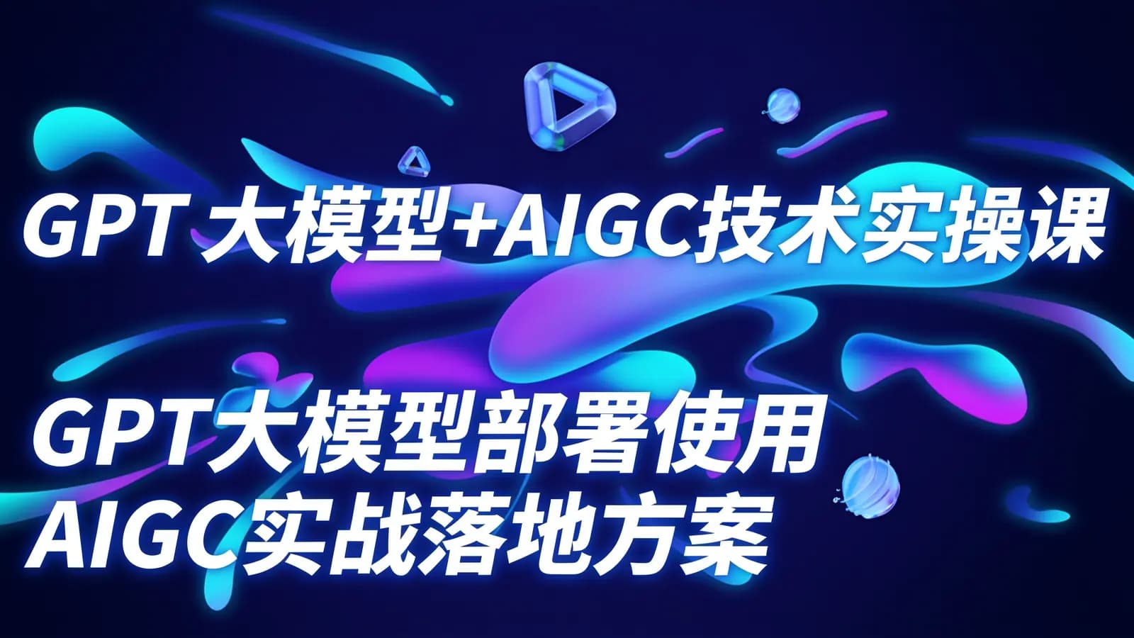 网络整理GPT 大模型+AIGC技术实操课:GPT 大模型部署使用 AIGC实战落地方案