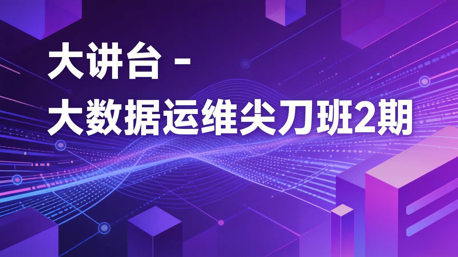 大讲台 - 大数据运维尖刀班2期